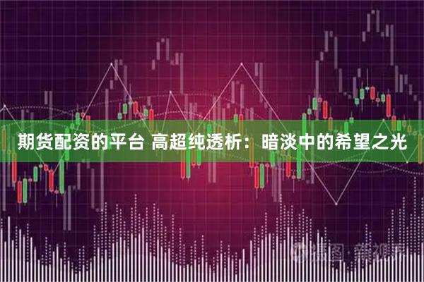 期货配资的平台 高超纯透析：暗淡中的希望之光