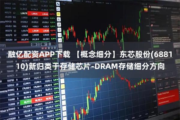 融亿配资APP下载 【概念细分】东芯股份(688110)新归类于存储芯片-DRAM存储细分方向