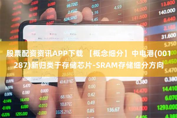 股票配资资讯APP下载 【概念细分】中电港(001287)新归类于存储芯片-SRAM存储细分方向