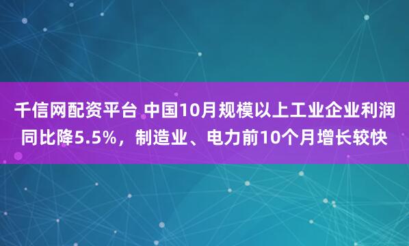 千信网配资平台 中国10月规模以上工业企业利润同比降5.5%，制造业、电力前10个月增长较快