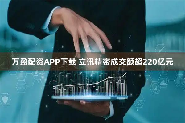 万盈配资APP下载 立讯精密成交额超220亿元