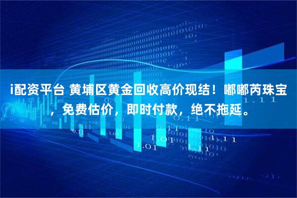 i配资平台 黄埔区黄金回收高价现结!嘟嘟芮珠宝,免费估价,即时付款,绝不拖延。