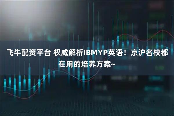 飞牛配资平台 权威解析IBMYP英语！京沪名校都在用的培养方案~