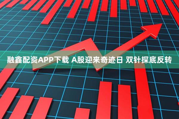 融鑫配资APP下载 A股迎来奇迹日 双针探底反转