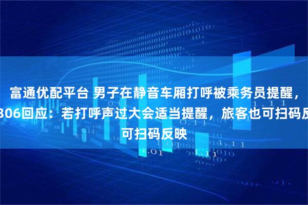 富通优配平台 男子在静音车厢打呼被乘务员提醒，12306回应：若打呼声过大会适当提醒，旅客也可扫码反映