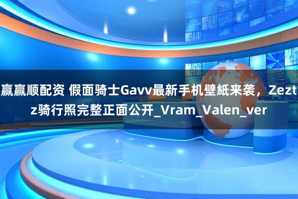 赢赢顺配资 假面骑士Gavv最新手机壁紙来袭，Zeztz骑行照完整正面公开_Vram_Valen_ver