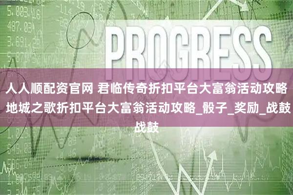 人人顺配资官网 君临传奇折扣平台大富翁活动攻略 地城之歌折扣平台大富翁活动攻略_骰子_奖励_战鼓