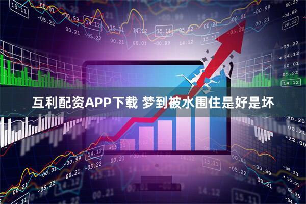 互利配资APP下载 梦到被水围住是好是坏