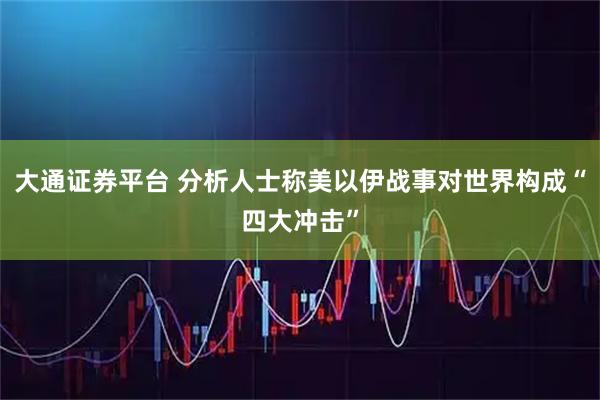 大通证券平台 分析人士称美以伊战事对世界构成“四大冲击”
